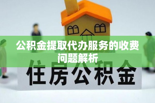 同安公积金提取代办服务的收费问题解析