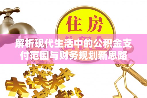 同安解析现代生活中的公积金支付范围与财务规划新思路