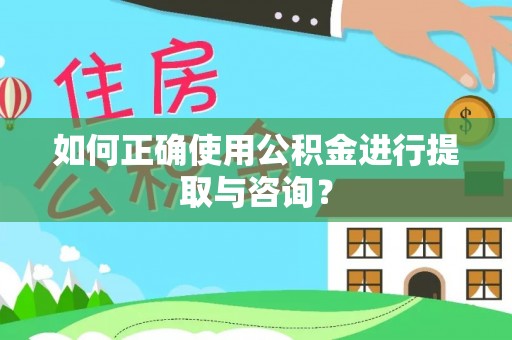 同安如何正确使用公积金进行提取与咨询？