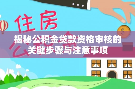 同安揭秘公积金贷款资格审核的关键步骤与注意事项