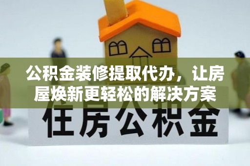 同安公积金装修提取代办，让房屋焕新更轻松的解决方案