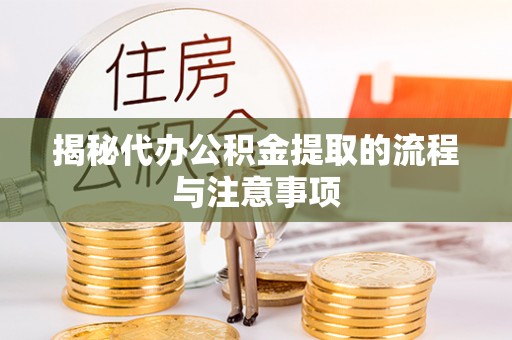 同安揭秘代办公积金提取的流程与注意事项