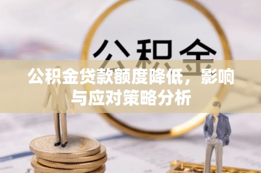 同安公积金贷款额度降低，影响与应对策略分析