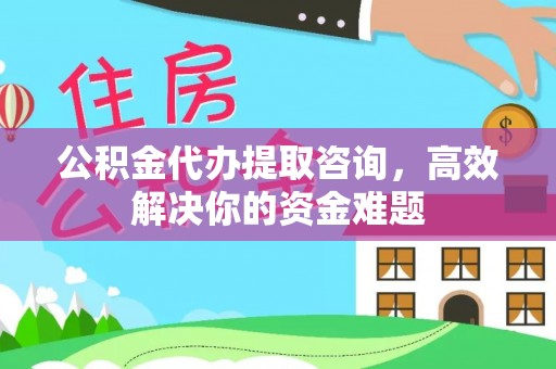 同安公积金代办提取咨询，高效解决你的资金难题