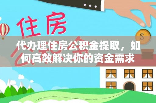 同安代办理住房公积金提取，如何高效解决你的资金需求