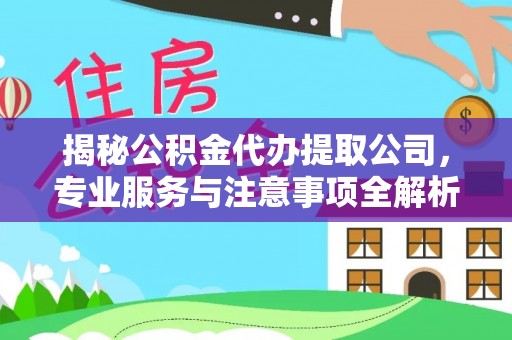同安揭秘公积金代办提取公司，专业服务与注意事项全解析