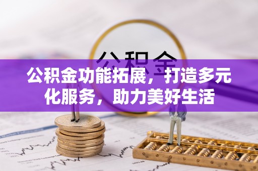 同安公积金功能拓展，打造多元化服务，助力美好生活