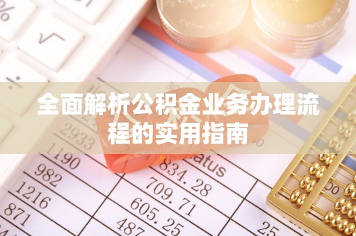 同安全面解析公积金业务办理流程的实用指南