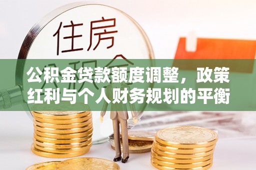 同安公积金贷款额度调整，政策红利与个人财务规划的平衡之道
