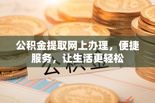 同安公积金提取网上办理，便捷服务，让生活更轻松