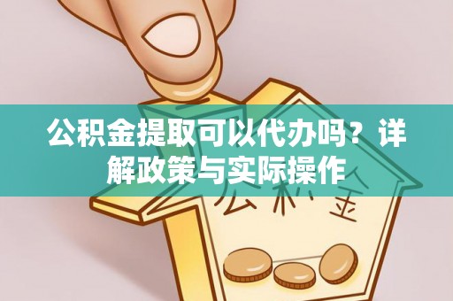 同安公积金提取可以代办吗？详解政策与实际操作