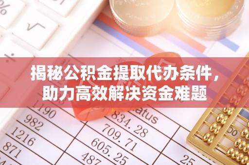 同安揭秘公积金提取代办条件，助力高效解决资金难题