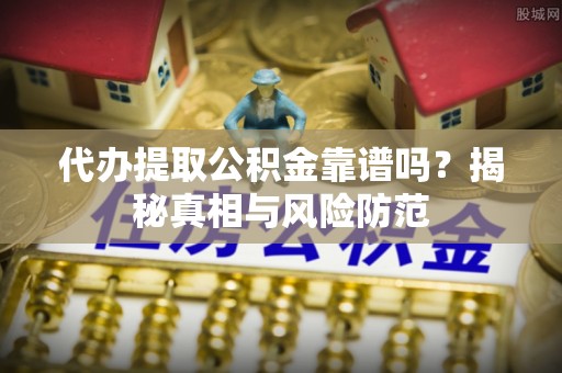 同安代办提取公积金靠谱吗？揭秘真相与风险防范