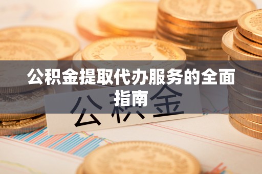 同安公积金提取代办服务的全面指南