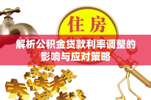 同安解析公积金贷款利率调整的影响与应对策略