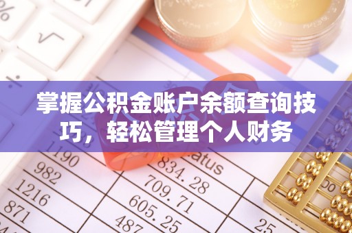 同安掌握公积金账户余额查询技巧，轻松管理个人财务