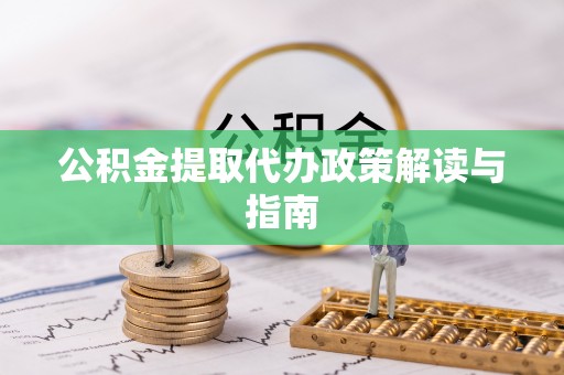 同安公积金提取代办政策解读与指南