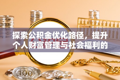 同安探索公积金优化路径，提升个人财富管理与社会福利的新方向