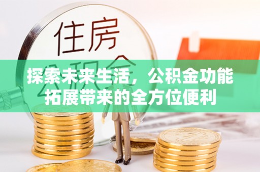 同安探索未来生活，公积金功能拓展带来的全方位便利