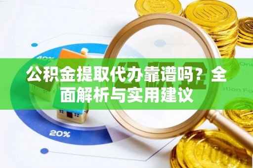 同安公积金提取代办靠谱吗？全面解析与实用建议