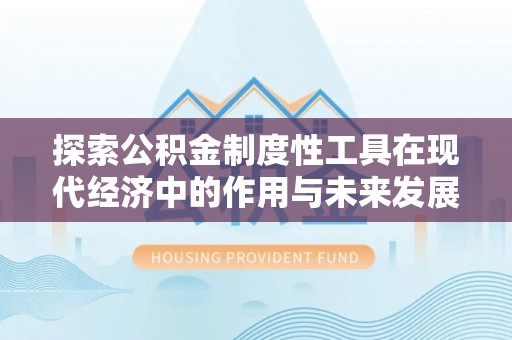同安探索公积金制度性工具在现代经济中的作用与未来发展趋势