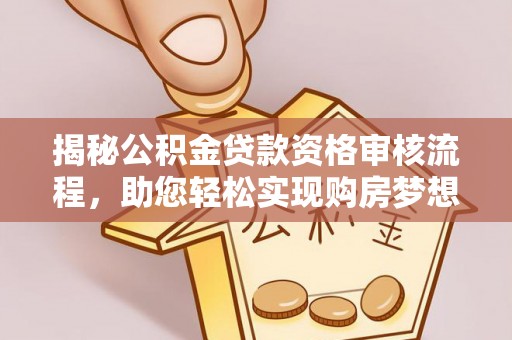 同安揭秘公积金贷款资格审核流程，助您轻松实现购房梦想