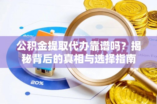 同安公积金提取代办靠谱吗？揭秘背后的真相与选择指南
