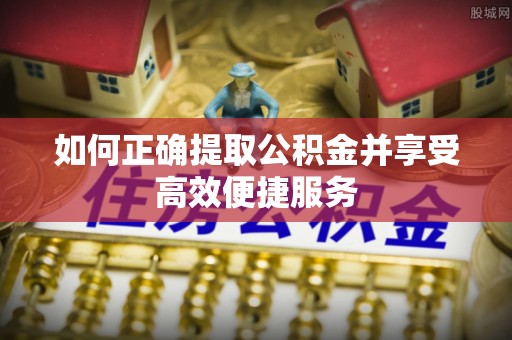 同安如何正确提取公积金并享受高效便捷服务