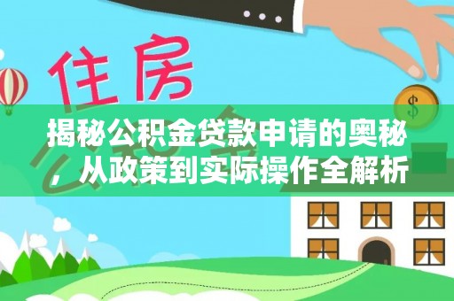同安揭秘公积金贷款申请的奥秘，从政策到实际操作全解析