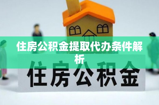 同安住房公积金提取代办条件解析