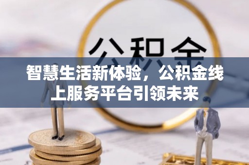 同安智慧生活新体验，公积金线上服务平台引领未来