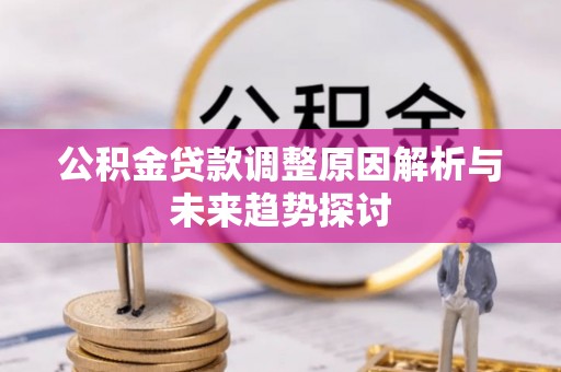 同安公积金贷款调整原因解析与未来趋势探讨
