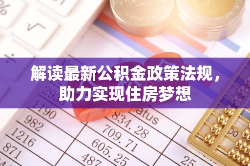 同安解读最新公积金政策法规，助力实现住房梦想