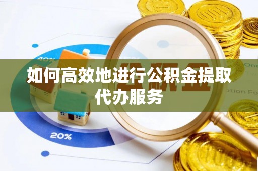 同安如何高效地进行公积金提取代办服务