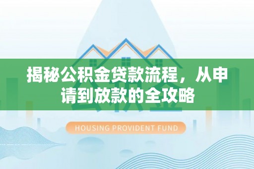 同安揭秘公积金贷款流程，从申请到放款的全攻略