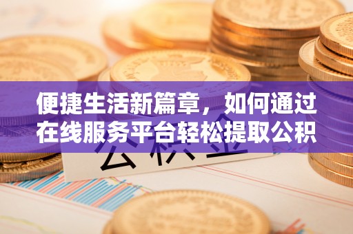 同安便捷生活新篇章，如何通过在线服务平台轻松提取公积金