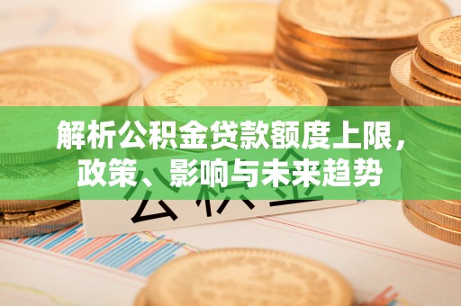 同安解析公积金贷款额度上限，政策、影响与未来趋势