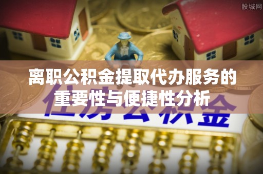 同安离职公积金提取代办服务的重要性与便捷性分析