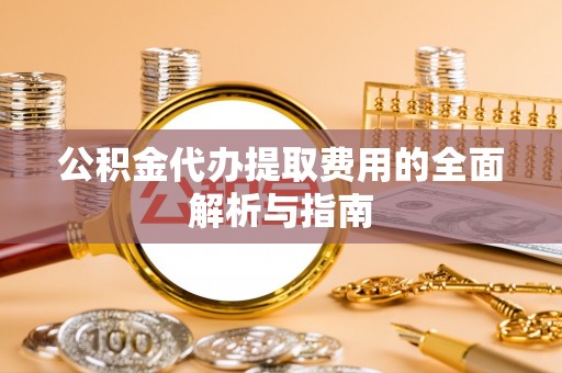 同安公积金代办提取费用的全面解析与指南