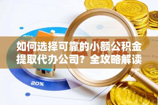 同安如何选择可靠的小额公积金提取代办公司？全攻略解读