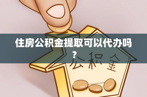 同安住房公积金提取可以代办吗？