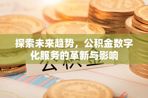 同安探索未来趋势，公积金数字化服务的革新与影响