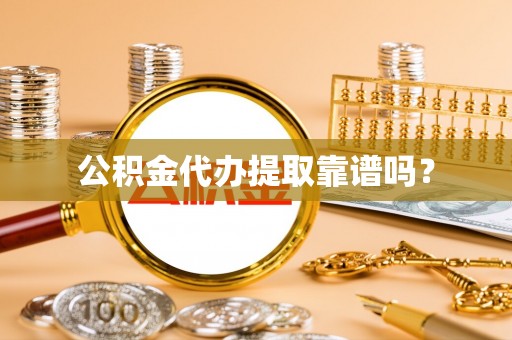 同安公积金代办提取靠谱吗？
