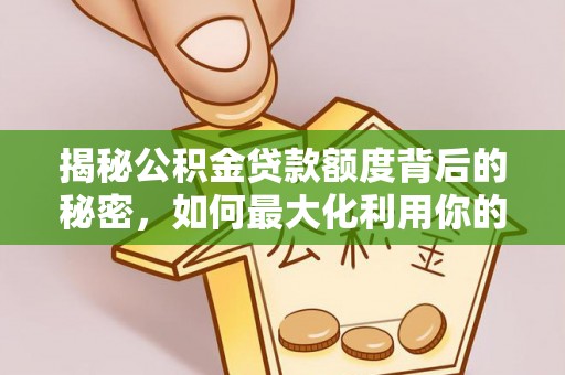 同安揭秘公积金贷款额度背后的秘密，如何最大化利用你的福利？