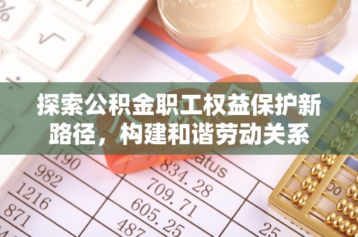 同安探索公积金职工权益保护新路径，构建和谐劳动关系