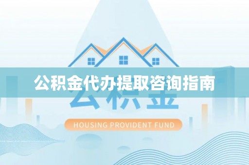 同安公积金代办提取咨询指南