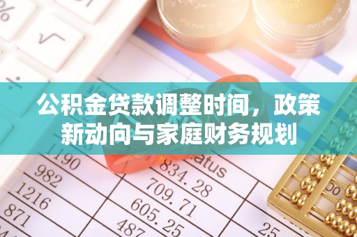 同安公积金贷款调整时间，政策新动向与家庭财务规划