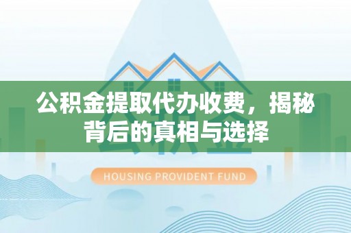 同安公积金提取代办收费，揭秘背后的真相与选择
