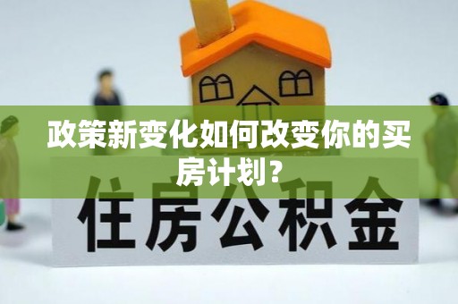 同安政策新变化如何改变你的买房计划？