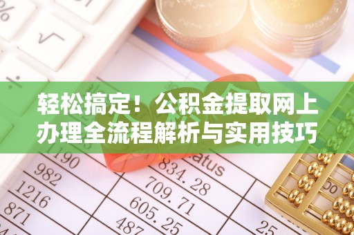 同安轻松搞定！公积金提取网上办理全流程解析与实用技巧